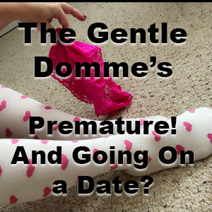 How Embarrassing! Premature & Going On a Date!