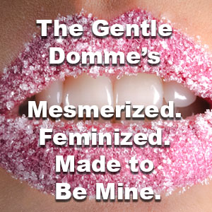 Mesmerized. Feminized. Made to Be Mine. 
