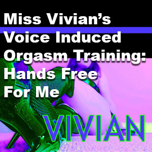 Miss Vivian’s Voice Induced Orgasm: Hands Free For Me