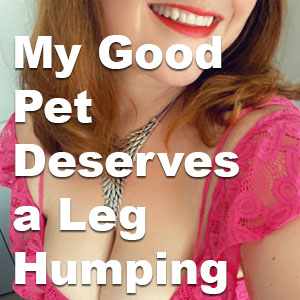 My Good Pet Deserves a Leg Humping